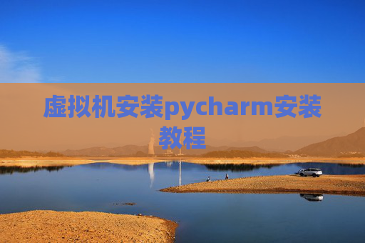 虚拟机安装pycharm安装教程 虚拟机安装pycharm安装教程